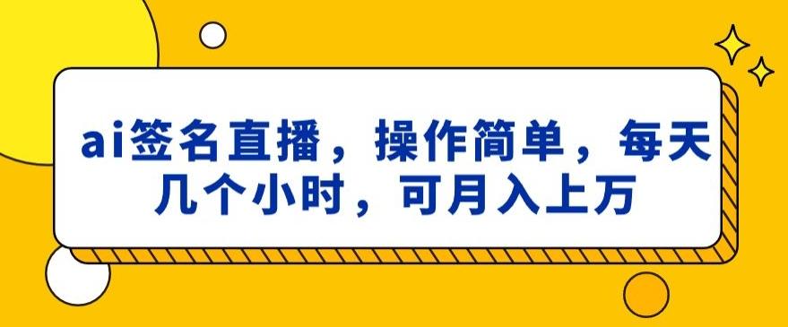 ai签名直播，操作简单，简单几个小时，可月入上万-鑫梵淘