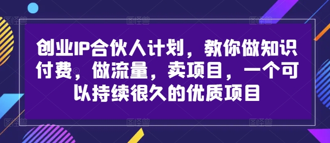 创业IP合伙人计划，教你做知识付费，做流量，卖项目，一个可以持续很久的优质项目-鑫梵淘