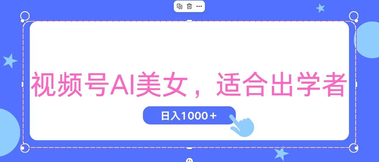 视频号AI美女，当天观察收益的增长，适合初学者，无脑操作，轻松实现日...-鑫梵淘