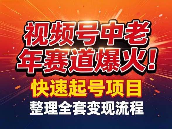 视频号中老年这个赛道爆火！测试可以快速起号，整理了全套变现流程-鑫梵淘