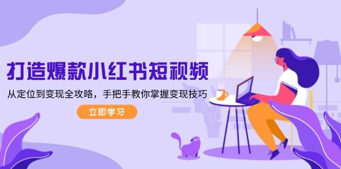 打造爆款小红书短视频，从定位到变现全攻略，手把手教你掌握变现技巧-鑫梵淘