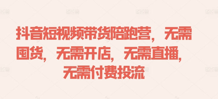 抖音短视频带货陪跑营，无需囤货、无需开店、无需直播,无需付费投流-鑫梵淘
