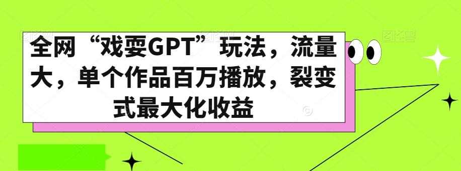 全网“戏耍GPT”玩法，流量大，单个作品百万播放，裂变式最大化收益【揭秘】-鑫梵淘