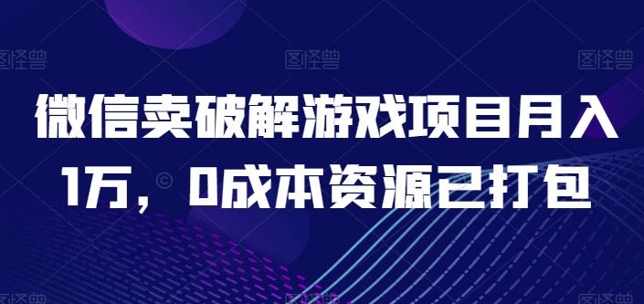微信卖破解游戏项目月入1万，0成本资源已打包【揭秘】-鑫梵淘