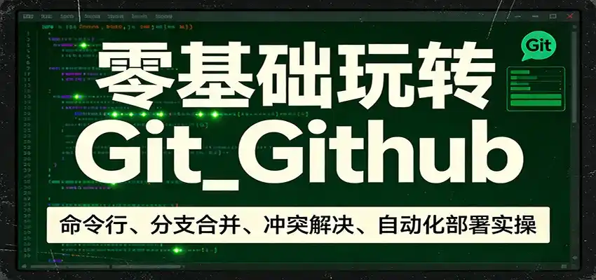 零基础玩转Git_Github：命令行、分支合并、冲突解决、自动化部署实操-鑫梵淘