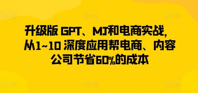 升级版 GPT、MJ和电商实战，从1~10 深度应用帮电商、内容公司节省60%的成本-鑫梵淘