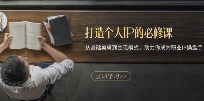 打造个人IP的必修课：从基础剪辑到变现模式，助力你成为职业IP操盘手-鑫梵淘