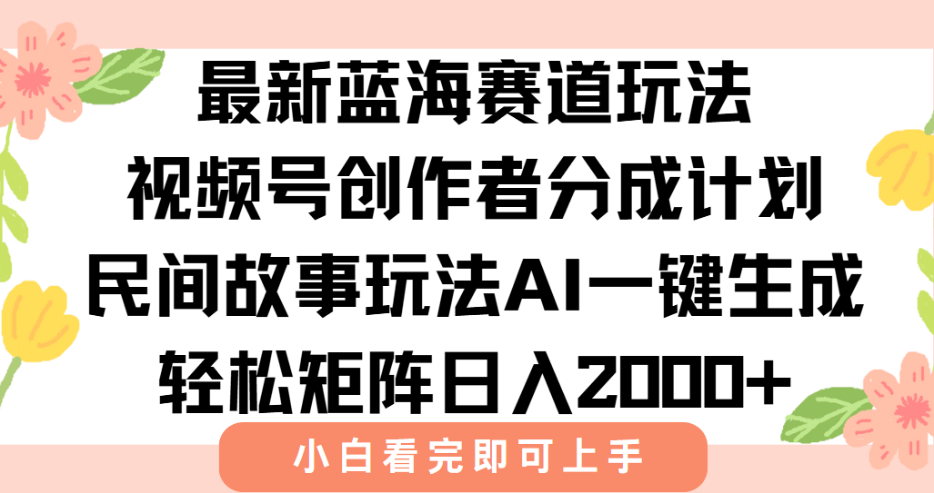 最新视频号创作者分成民间故事玩法，AI一键生成爆款视频，轻松日入2000+-鑫梵淘
