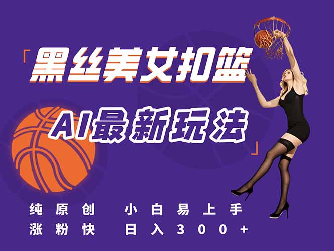 最新AI生成美女扣篮视频，纯原创，小白轻松上手掌握流量秘籍，日入300+-鑫梵淘