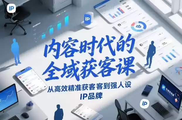 内容时代的全域获客课，从高效精准获客到强人设IP品牌-鑫梵淘