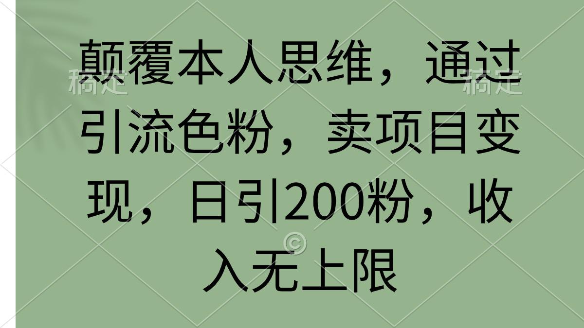 (9523期)颠覆本人思维，通过引流色粉，卖项目变现，日引200粉，收入无上限-鑫梵淘