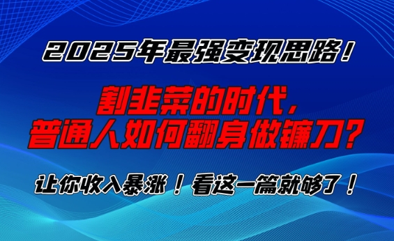 2025年最强变现思路，割韭菜的时代， 普通人如何翻身做镰刀？【揭秘】-鑫梵淘