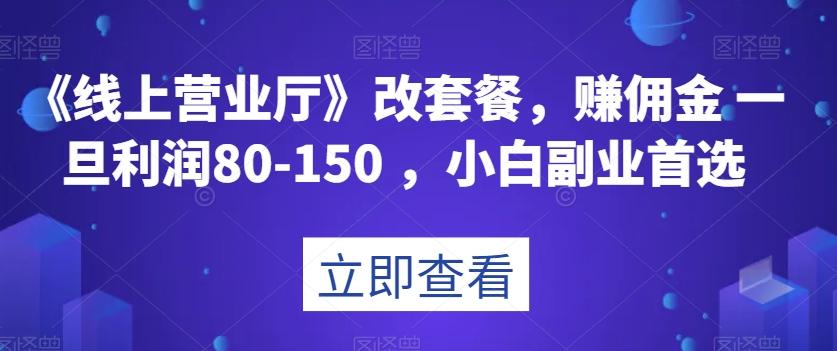《线上营业厅》改套餐，赚佣金一旦利润80-150，小白副业首选【揭秘】-鑫梵淘