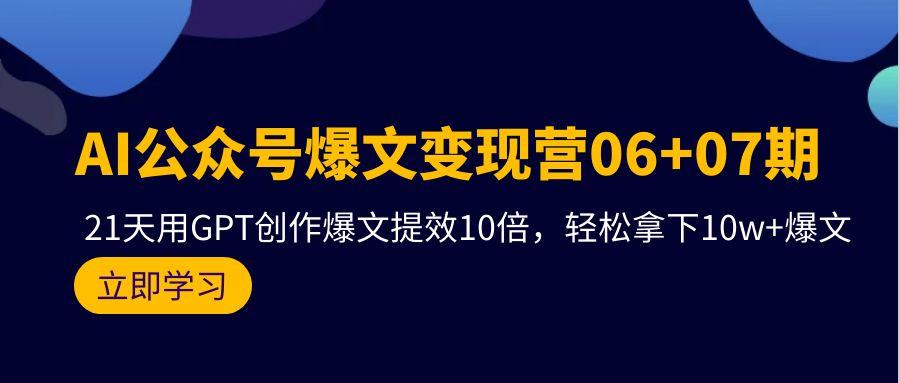 (9839期)AI公众号爆文变现营06+07期，21天用GPT创作爆文提效10倍，轻松拿下10w+爆文-鑫梵淘