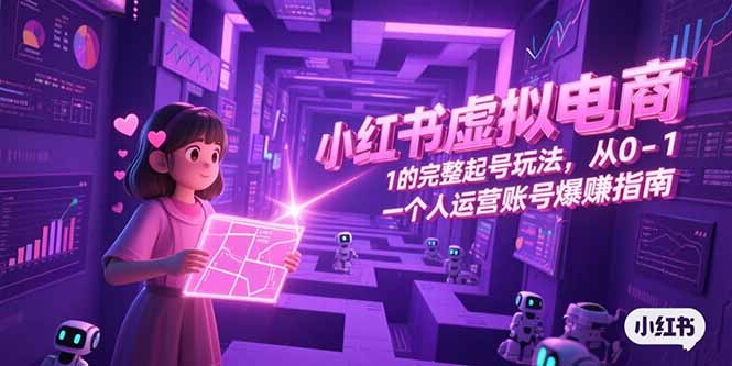小红书虚拟电商，从0-1的完整起号玩法，一个人运营账号爆赚指南-鑫梵淘