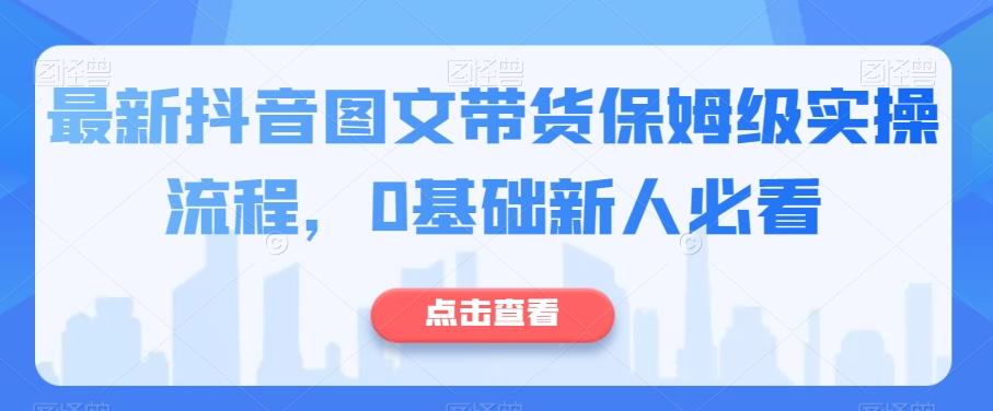 最新抖音图文带货保姆级实操流程，0基础新人必看-鑫梵淘