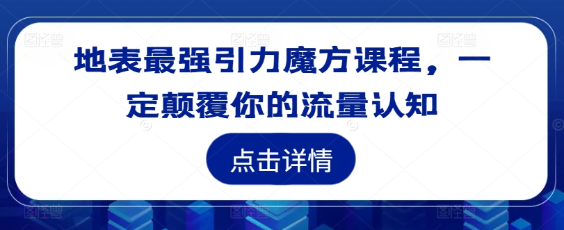 地表最强引力魔方课程，一定颠覆你的流量认知-鑫梵淘