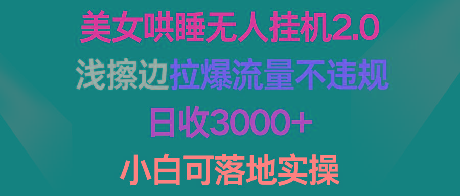 (9905期)美女哄睡无人挂机2.0，浅擦边拉爆流量不违规，日收3000+，小白可落地实操-鑫梵淘