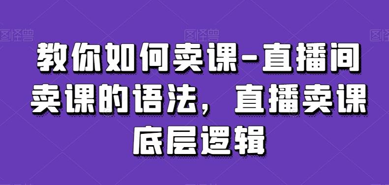 教你如何卖课-直播间卖课的语法，直播卖课底层逻辑-鑫梵淘