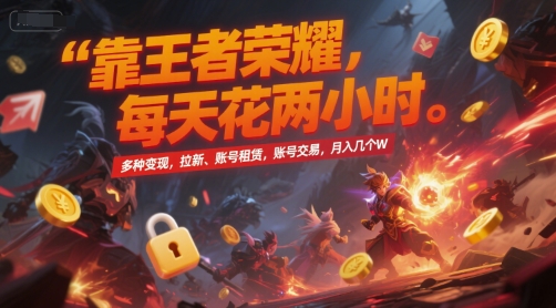 靠王者荣耀，每天花两小时，多种变现，拉新、账号租赁，账号交易，月入几个W【揭秘】-鑫梵淘