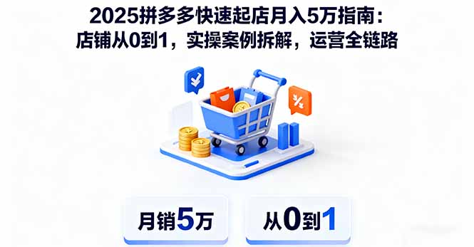 2025拼多多快速起店月入5万指南：店铺从0到1，实操案例拆解，运营全链路-鑫梵淘
