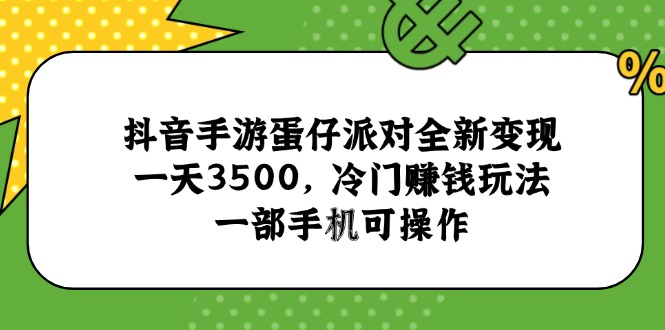 抖音手游蛋仔派对全新变现，一天3500，冷门赚钱玩法，一部手机可操作-鑫梵淘