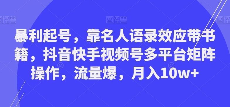 暴利起号，靠名人语录效应带书籍，抖音快手视频号多平台矩阵操作，流量爆，月入10w+-鑫梵淘