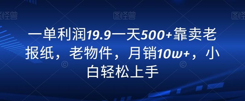 一单利润19.9一天500+靠卖老报纸，老物件，月销10w+，小白轻松上手-鑫梵淘