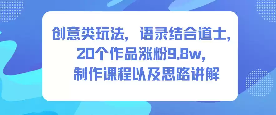 创意类玩法，语录结合道士，20个作品涨粉9.8w，制作课程以及思路讲解-鑫梵淘